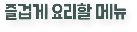 즐겁게 요리할 메뉴
